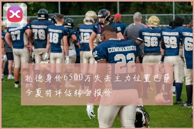 孔德身价6500万失去主力位置巴萨今夏将评估转会报价