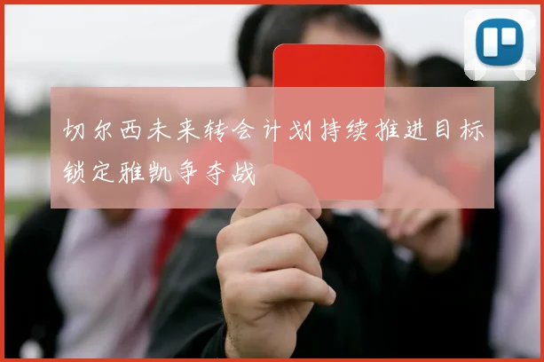 切尔西未来转会计划持续推进目标锁定雅凯争夺战