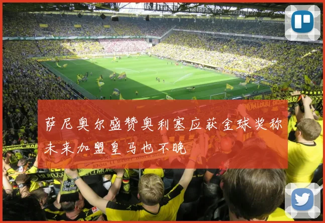萨尼奥尔盛赞奥利塞应获金球奖称未来加盟皇马也不晚
