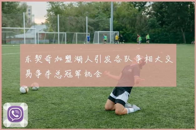 东契奇加盟湖人引发各队争相大交易争夺总冠军机会