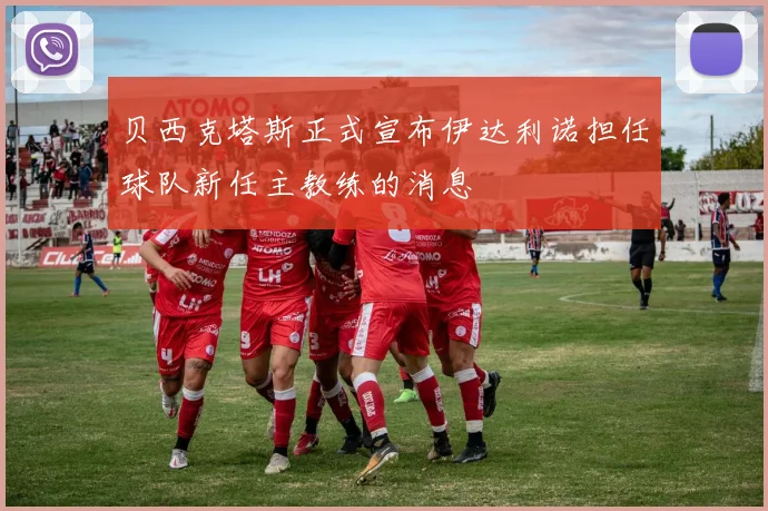 贝西克塔斯正式宣布伊达利诺担任球队新任主教练的消息