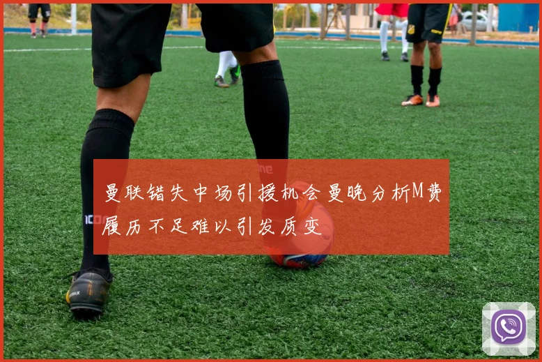 曼联错失中场引援机会曼晚分析M费履历不足难以引发质变
