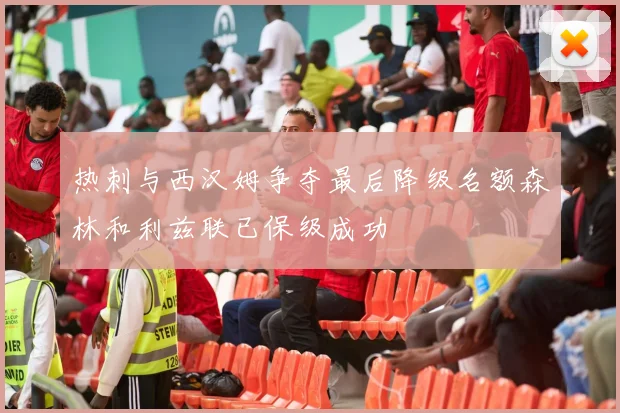 热刺与西汉姆争夺最后降级名额森林和利兹联已保级成功