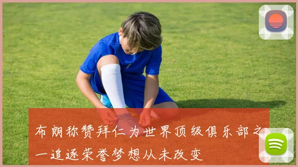 布朗称赞拜仁为世界顶级俱乐部之一追逐荣誉梦想从未改变
