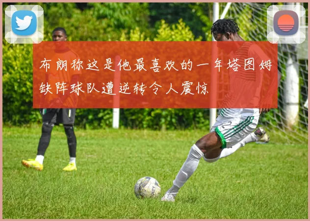 布朗称这是他最喜欢的一年塔图姆缺阵球队遭逆转令人震惊
