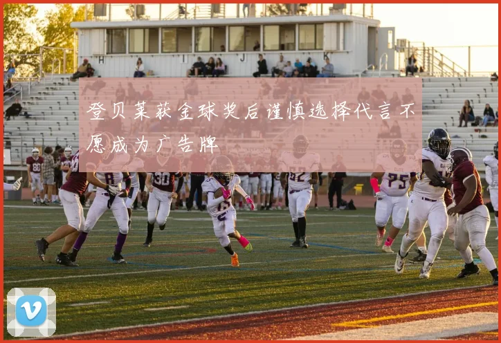 登贝莱获金球奖后谨慎选择代言不愿成为广告牌